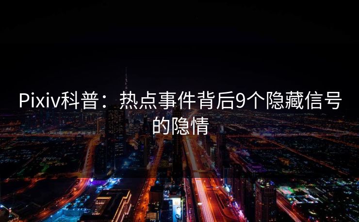 Pixiv科普：热点事件背后9个隐藏信号的隐情