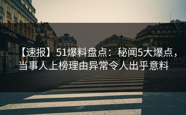 【速报】51爆料盘点：秘闻5大爆点，当事人上榜理由异常令人出乎意料