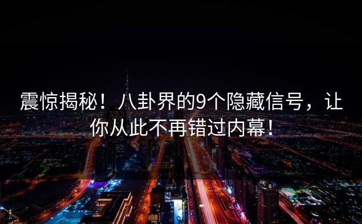 震惊揭秘！八卦界的9个隐藏信号，让你从此不再错过内幕！