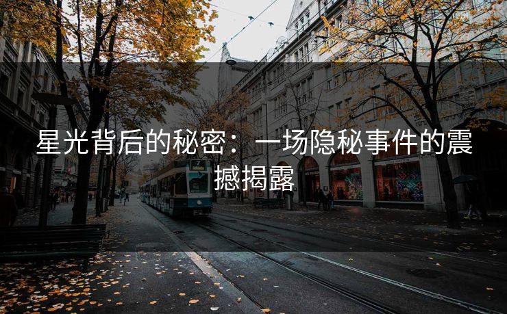 星光背后的秘密：一场隐秘事件的震撼揭露