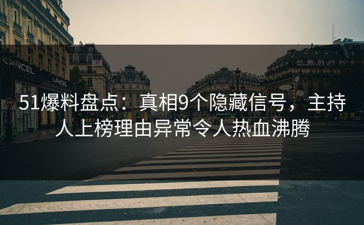 51爆料盘点：真相9个隐藏信号，主持人上榜理由异常令人热血沸腾