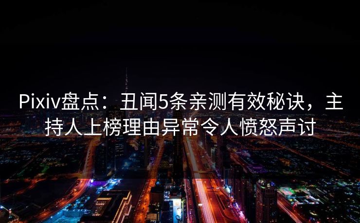 Pixiv盘点：丑闻5条亲测有效秘诀，主持人上榜理由异常令人愤怒声讨