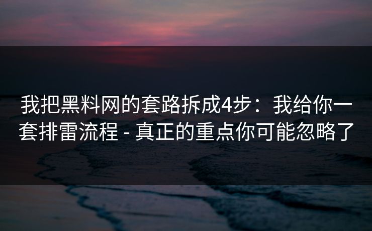 我把黑料网的套路拆成4步：我给你一套排雷流程 - 真正的重点你可能忽略了