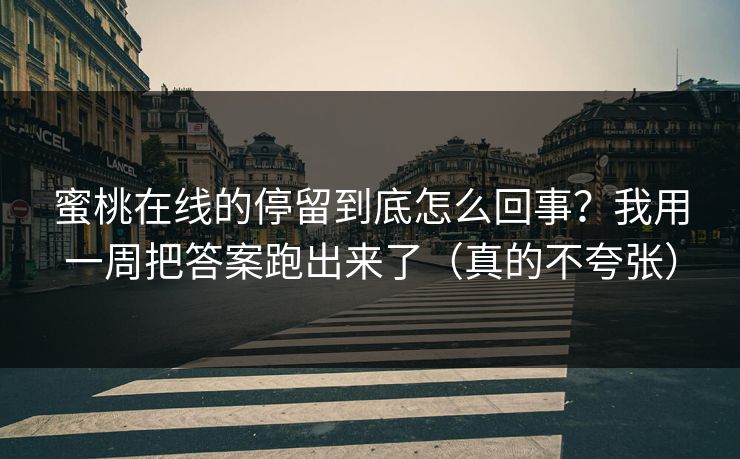 蜜桃在线的停留到底怎么回事？我用一周把答案跑出来了（真的不夸张）