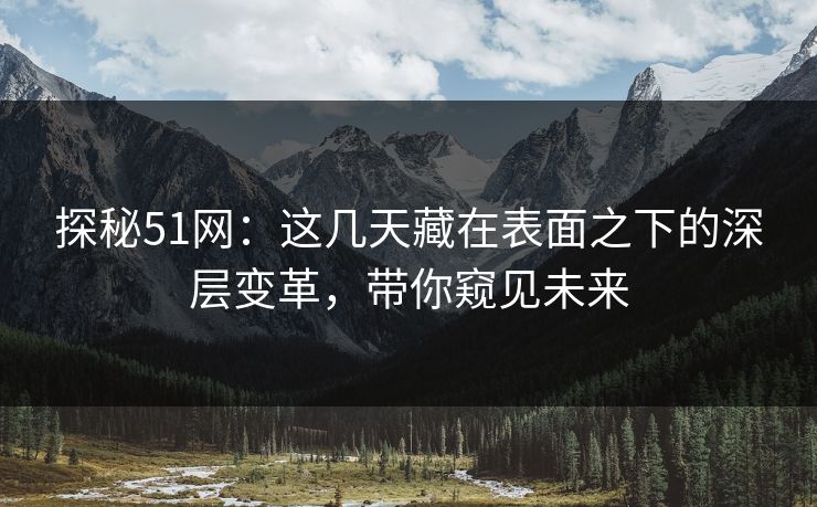 探秘51网：这几天藏在表面之下的深层变革，带你窥见未来